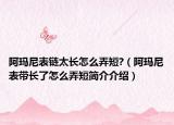 阿瑪尼表鏈太長怎么弄短?（阿瑪尼表帶長了怎么弄短簡介介紹）