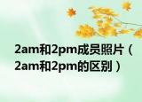 2am和2pm成員照片（2am和2pm的區(qū)別）