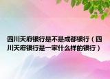 四川天府銀行是不是成都銀行（四川天府銀行是一家什么樣的銀行）