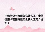 中信借記卡客服怎么轉(zhuǎn)人工（中信信用卡客服電話(huà)怎么轉(zhuǎn)人工簡(jiǎn)介介紹）
