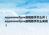 opporeno5pro游戲助手怎么開（opporeno5pro游戲助手怎么關(guān)閉）
