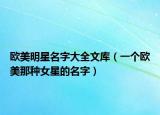 歐美明星名字大全文庫（一個歐美那種女星的名字）