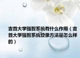 吉首大學強智系統(tǒng)有什么作用（吉首大學強智系統(tǒng)登錄方法是怎么樣的）