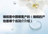 端硯是中國(guó)哪里產(chǎn)的（端硯的產(chǎn)地是哪個(gè)省簡(jiǎn)介介紹）