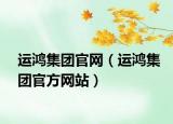運(yùn)鴻集團(tuán)官網(wǎng)（運(yùn)鴻集團(tuán)官方網(wǎng)站）