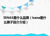 ISNAS是什么品牌（isana是什么牌子簡(jiǎn)介介紹）