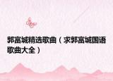 郭富城精選歌曲（求郭富城國語歌曲大全）