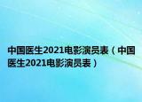 中國醫(yī)生2021電影演員表（中國醫(yī)生2021電影演員表）