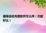 福緣自動(dòng)充值軟件怎么樣（功能好么）