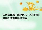 天河機(jī)場屬于哪個地方（天河機(jī)場是哪個城市的簡介介紹）
