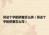 另這個字的拼音怎么拼（另這個字的拼音怎么寫）