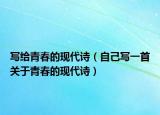 寫(xiě)給青春的現(xiàn)代詩(shī)（自己寫(xiě)一首關(guān)于青春的現(xiàn)代詩(shī)）