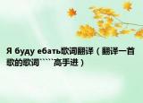 Я буду ебать歌詞翻譯（翻譯一首歌的歌詞`````高手進(jìn)）