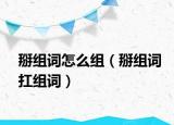 掰組詞怎么組（掰組詞扛組詞）