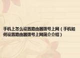 手機(jī)上怎么設(shè)置路由器撥號(hào)上網(wǎng)（手機(jī)如何設(shè)置路由器撥號(hào)上網(wǎng)簡(jiǎn)介介紹）