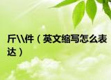 斤\件（英文縮寫怎么表達）