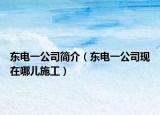 東電一公司簡介（東電一公司現(xiàn)在哪兒施工）