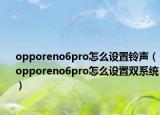 opporeno6pro怎么設(shè)置鈴聲（opporeno6pro怎么設(shè)置雙系統(tǒng)）