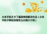 小米手機太卡了最簡單的解決辦法（小米手機卡頓反應慢怎么辦簡介介紹）