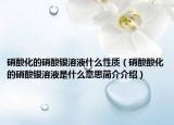 硝酸化的硝酸銀溶液什么性質(zhì)（硝酸酸化的硝酸銀溶液是什么意思簡介介紹）