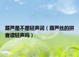 葫蘆是不是輕聲詞（葫蘆絲的拼音讀輕聲嗎）