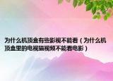 為什么機頂盒有些影視不能看（為什么機頂盒里的電視貓視頻不能看電影）