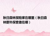 秋日森林探險(xiǎn)家在哪里（秋日森林野外探索者在哪）