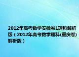 2012年高考數(shù)學(xué)安徽卷1理科解析版（2012年高考數(shù)學(xué)理科(重慶卷)解析版）