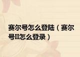 賽爾號怎么登陸（賽爾號II怎么登錄）