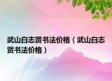武山白志賢書法價格（武山白志賢書法價格）