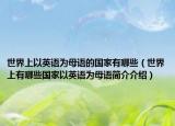 世界上以英語為母語的國家有哪些（世界上有哪些國家以英語為母語簡介介紹）