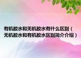 有機(jī)膠水和無機(jī)膠水有什么區(qū)別（無機(jī)膠水和有機(jī)膠水區(qū)別簡(jiǎn)介介紹）