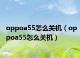 oppoa55怎么關機（oppoa55怎么關機）
