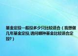 基金定投一般投多少只比較適合（我想做幾年基金定投,請問哪種基金比較適合定投?）