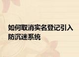 如何取消實名登記引入防沉迷系統(tǒng)