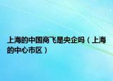 上海的中國商飛是央企嗎（上海的中心市區(qū)）