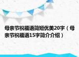 母親節(jié)祝福語(yǔ)簡(jiǎn)短優(yōu)美20字（母親節(jié)祝福語(yǔ)15字簡(jiǎn)介介紹）