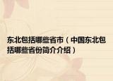 東北包括哪些省市（中國東北包括哪些省份簡介介紹）
