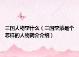 三國人物李什么（三國李蒙是個怎樣的人物簡介介紹）
