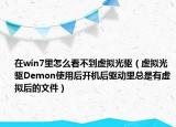 在win7里怎么看不到虛擬光驅(qū)（虛擬光驅(qū)Demon使用后開機后驅(qū)動里總是有虛擬后的文件）