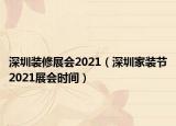 深圳裝修展會(huì)2021（深圳家裝節(jié)2021展會(huì)時(shí)間）