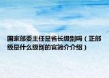 國家部委主任是省長級(jí)別嗎（正部級(jí)是什么級(jí)別的官簡介介紹）