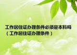 工作居住證辦理?xiàng)l件必須是本科嗎（工作居住證辦理?xiàng)l件）