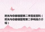 時光與你都很甜第二季百度百科（時光與你都很甜有第二季嗎簡介介紹）
