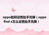 oppo如何設(shè)置抬手亮屏（oppo find x怎么設(shè)置抬手亮屏）