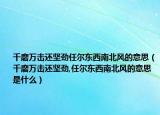 千磨萬擊還堅勁任爾東西南北風的意思（千磨萬擊還堅勁,任爾東西南北風的意思是什么）