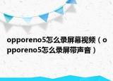 opporeno5怎么錄屏幕視頻（opporeno5怎么錄屏帶聲音）
