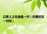 以家人之名誰(shuí)是一對(duì)（你看好這一對(duì)嗎）