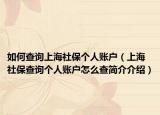 如何查詢上海社保個(gè)人賬戶（上海社保查詢個(gè)人賬戶怎么查簡介介紹）