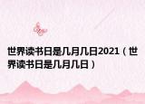 世界讀書日是幾月幾日2021（世界讀書日是幾月幾日）